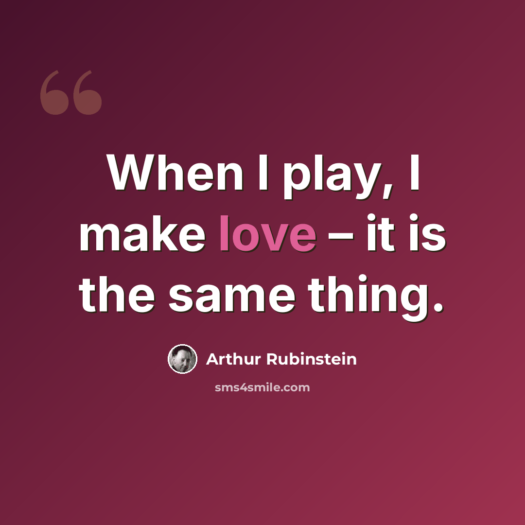 “When I play, I make love – it is the same thing.” quote by Arthur Rubinstein
