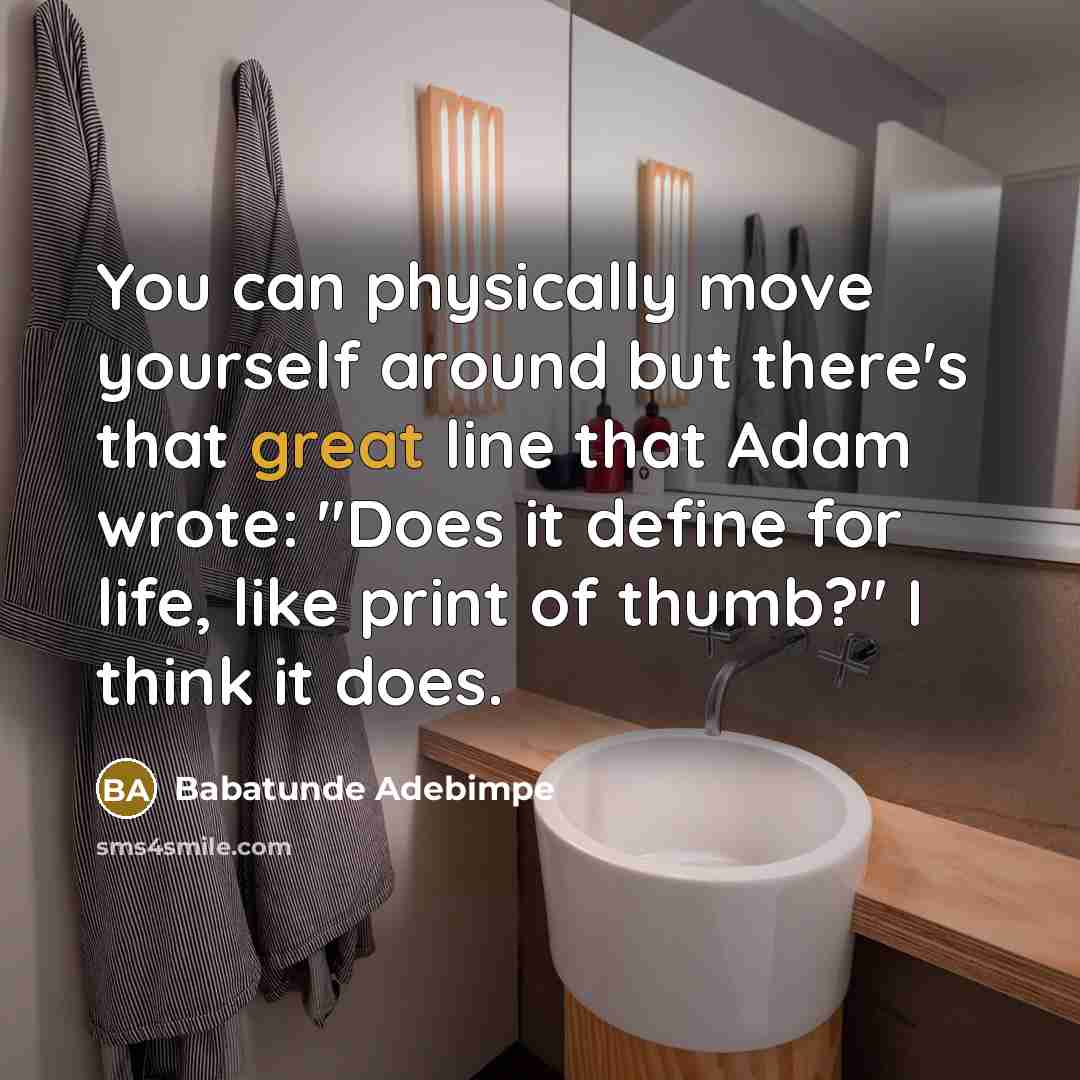 “You can physically move yourself around but there's that great line that Adam wrote: "Does it define for life, like print of thumb?" I think it does.” quote by Babatunde Adebimpe