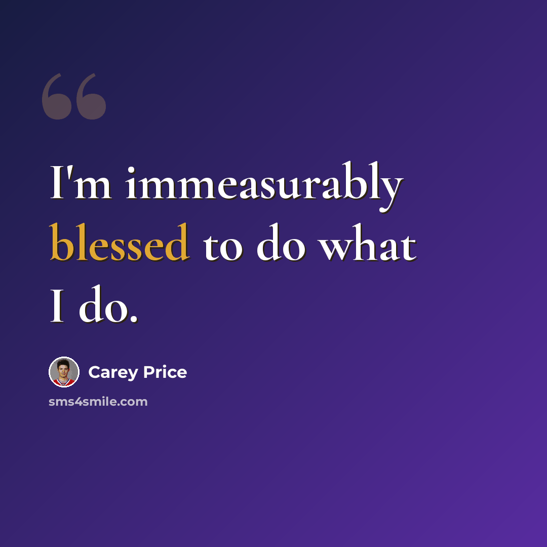 “I'm immeasurably blessed to do what I do.” quote by Carey Price