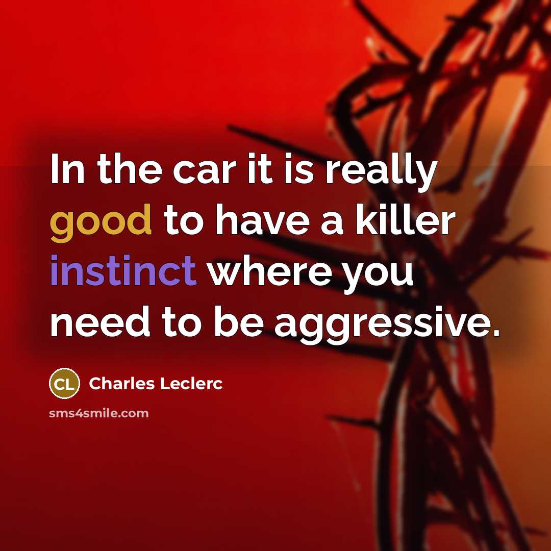 “In the car it is really good to have a killer instinct where you need to be aggressive.” quote by Charles Leclerc