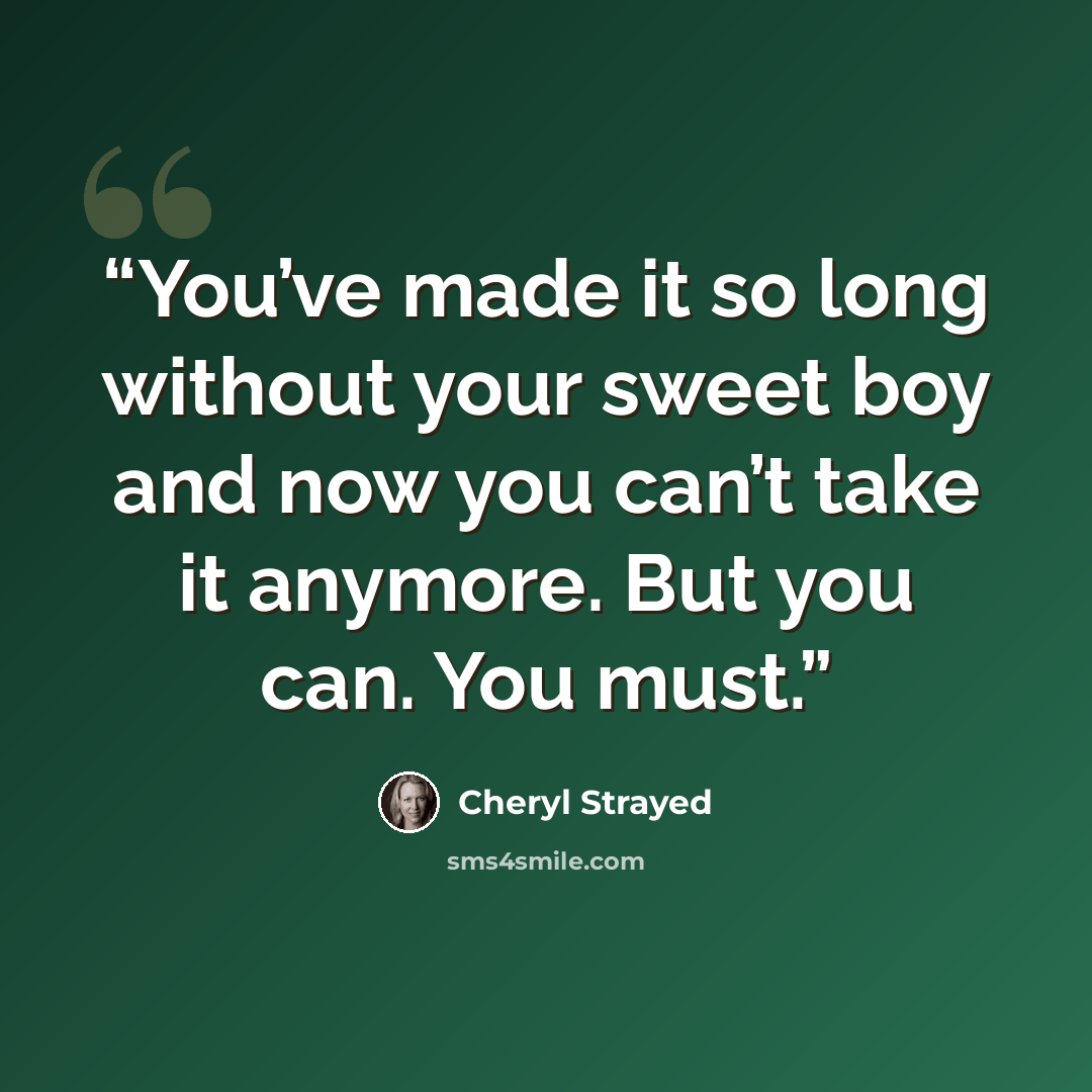 “You’ve made it so long without your sweet boy and now you can’t take it anymore. But you can. You must.” quote by Cheryl Strayed