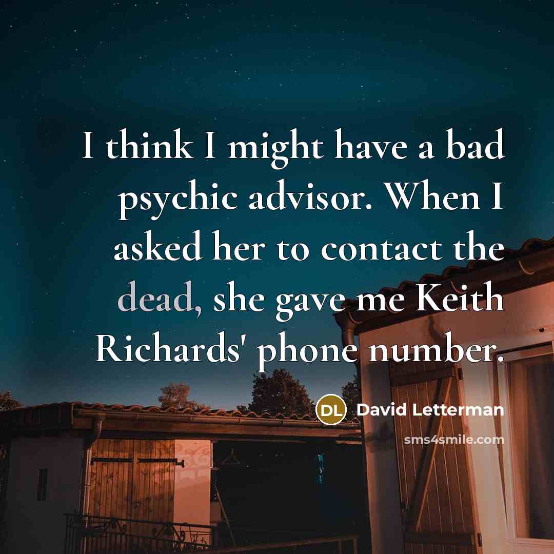 “I think I might have a bad psychic advisor. When I asked her to contact the dead, she gave me Keith Richards' phone number.” quote by David Letterman