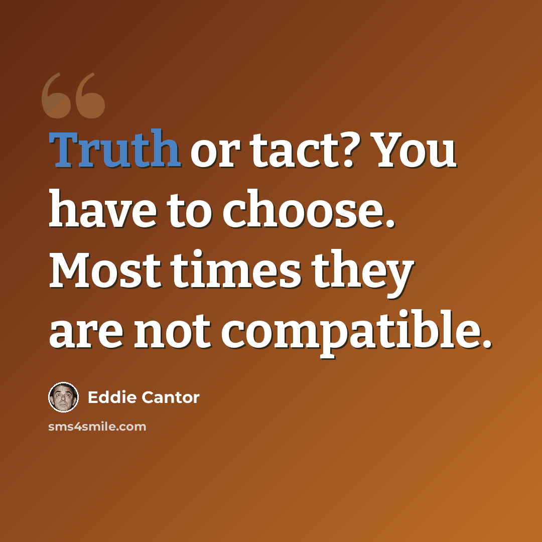 “Truth or tact? You have to choose. Most times they are not compatible.” quote by Eddie Cantor
