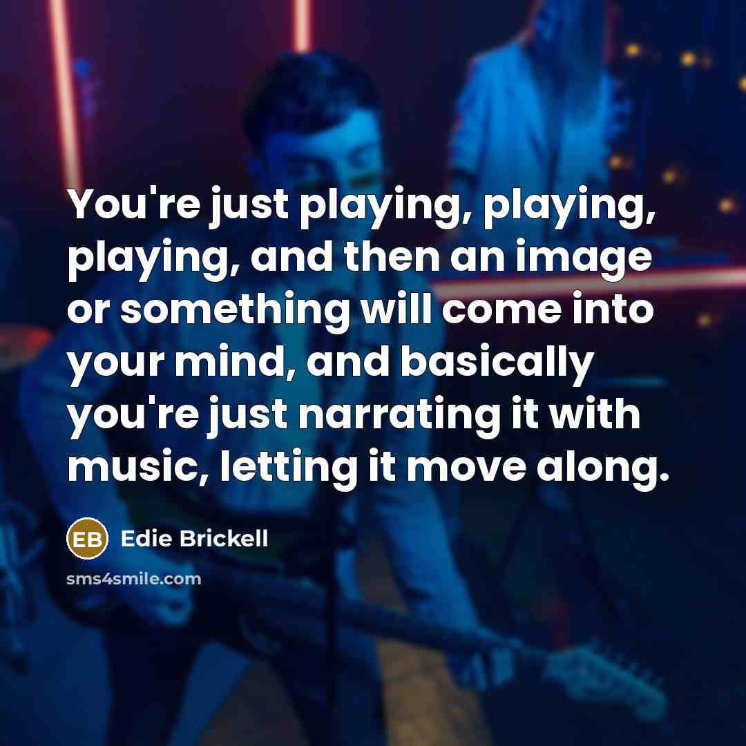 “You're just playing, playing, playing, and then an image or something will come into your mind, and basically you're just narrating it with music, letting it move along.” quote by Edie Brickell