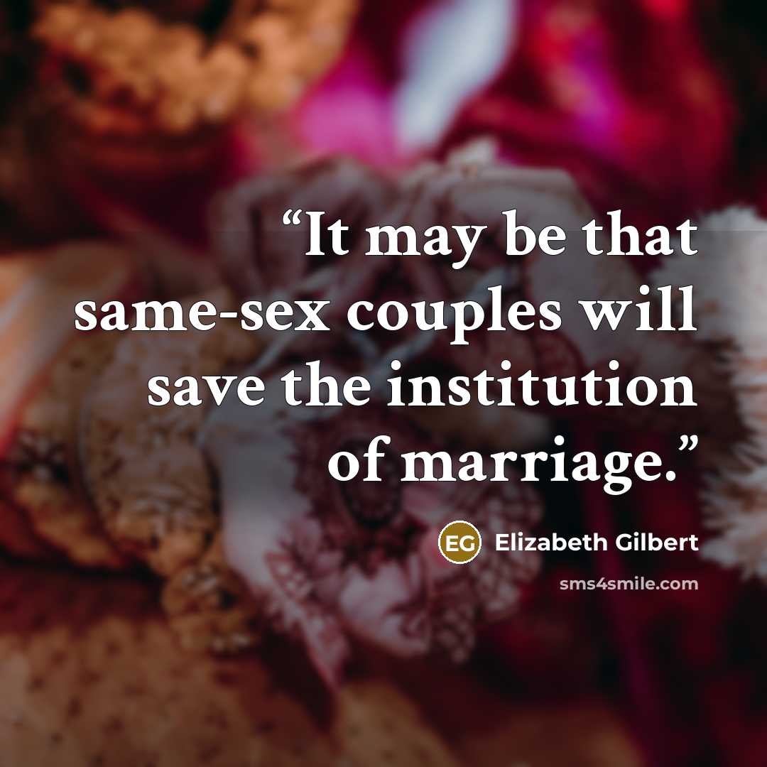 “It may be that same-sex couples will save the institution of marriage.” quote by Elizabeth Gilbert