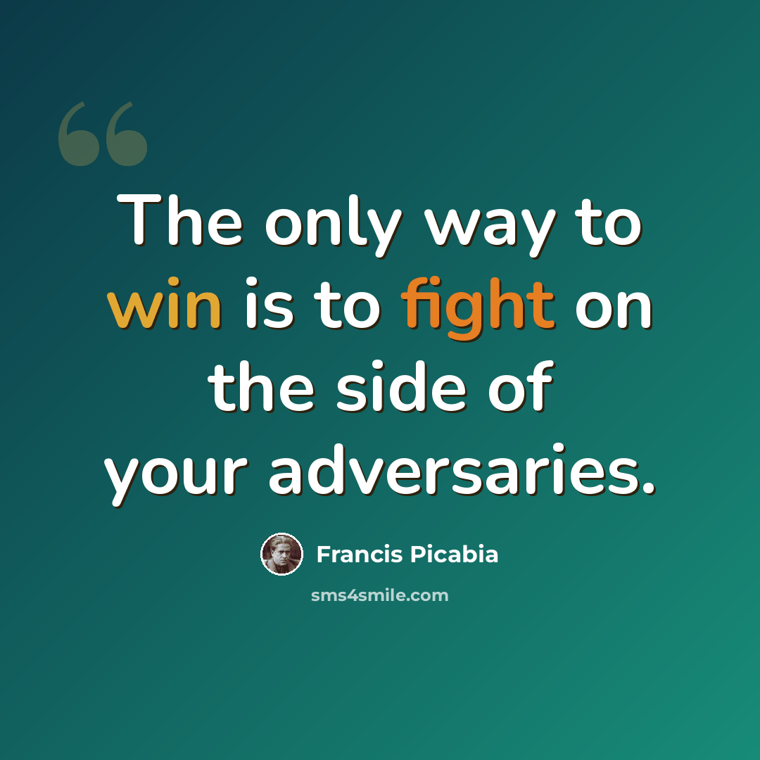 “The only way to win is to fight on the side of your adversaries.” quote by Francis Picabia