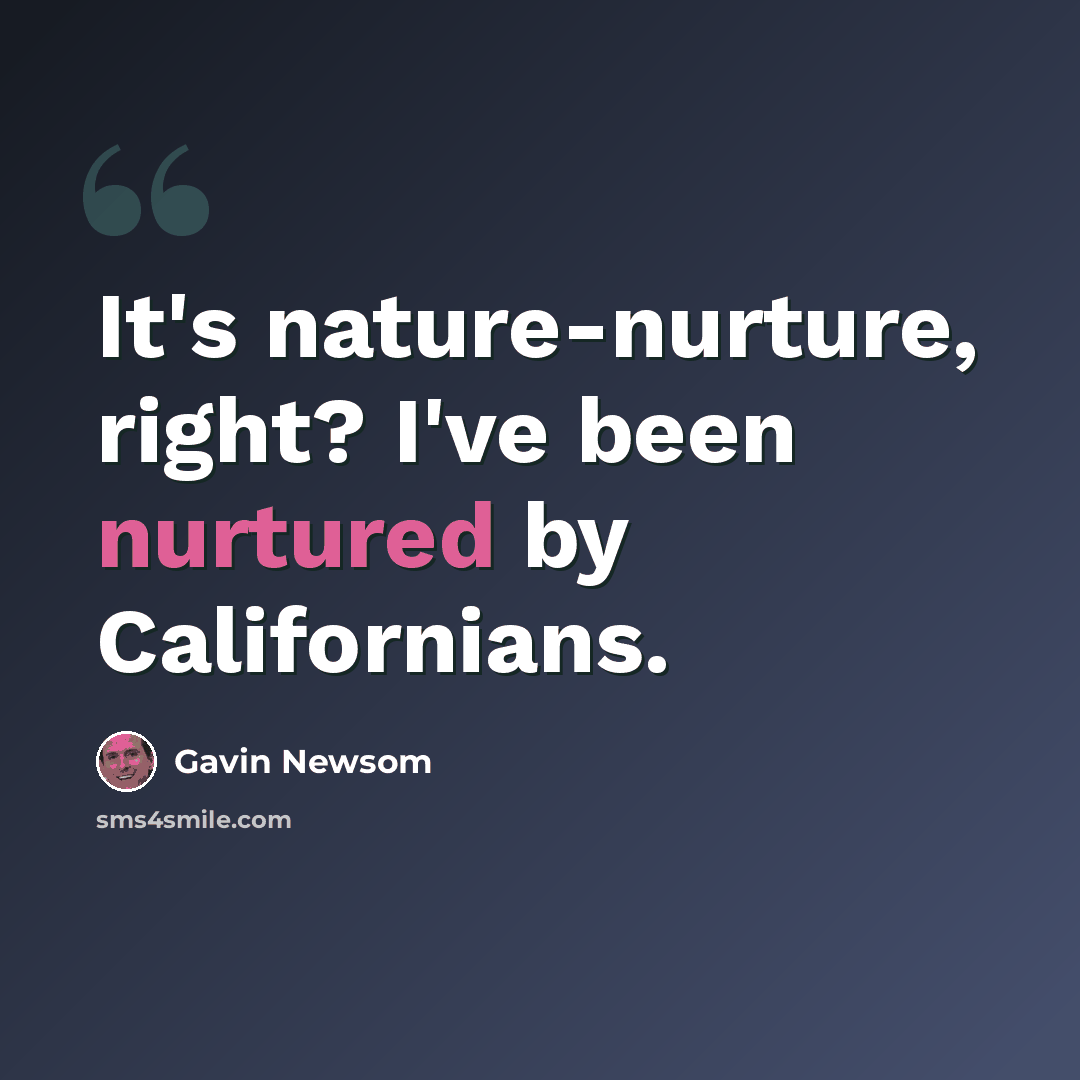 “It's nature-nurture, right? I've been nurtured by Californians.” quote by Gavin Newsom