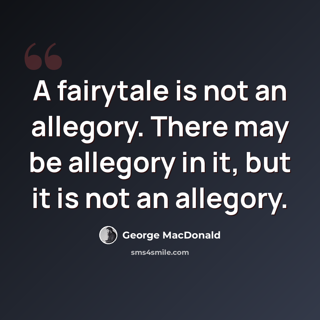 “A fairytale is not an allegory. There may be allegory in it, but it is not an allegory.” quote by George MacDonald