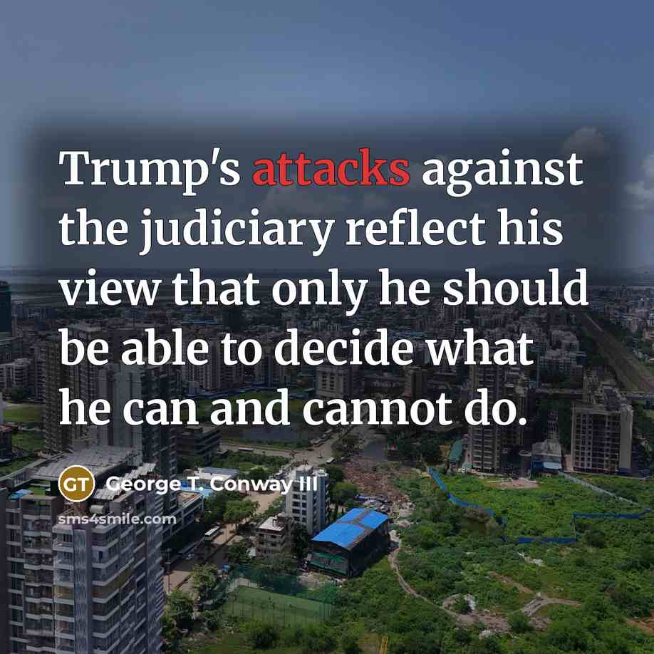 “Trump's attacks against the judiciary reflect his view that only he should be able to decide what he can and cannot do.” quote by George T. Conway III