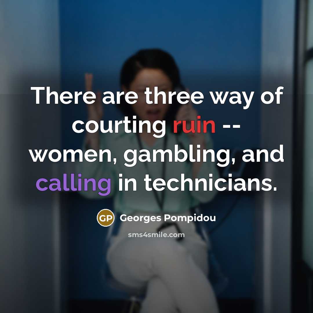 “There are three way of courting ruin -- women, gambling, and calling in technicians.” quote by Georges Pompidou