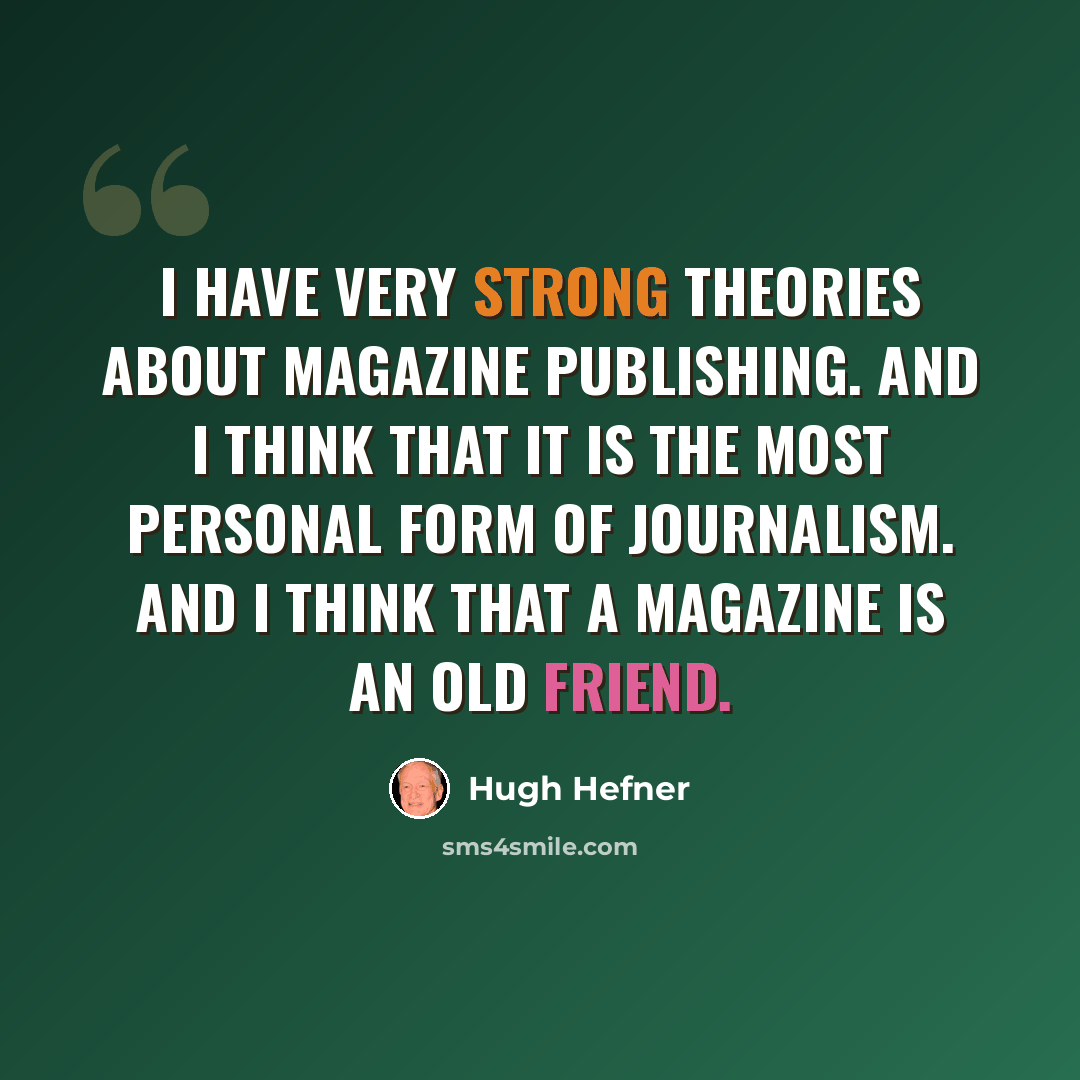 “I have very strong theories about magazine publishing. And I think that it is the most personal form of journalism. And I think that a magazine is an old friend.” quote by Hugh Hefner