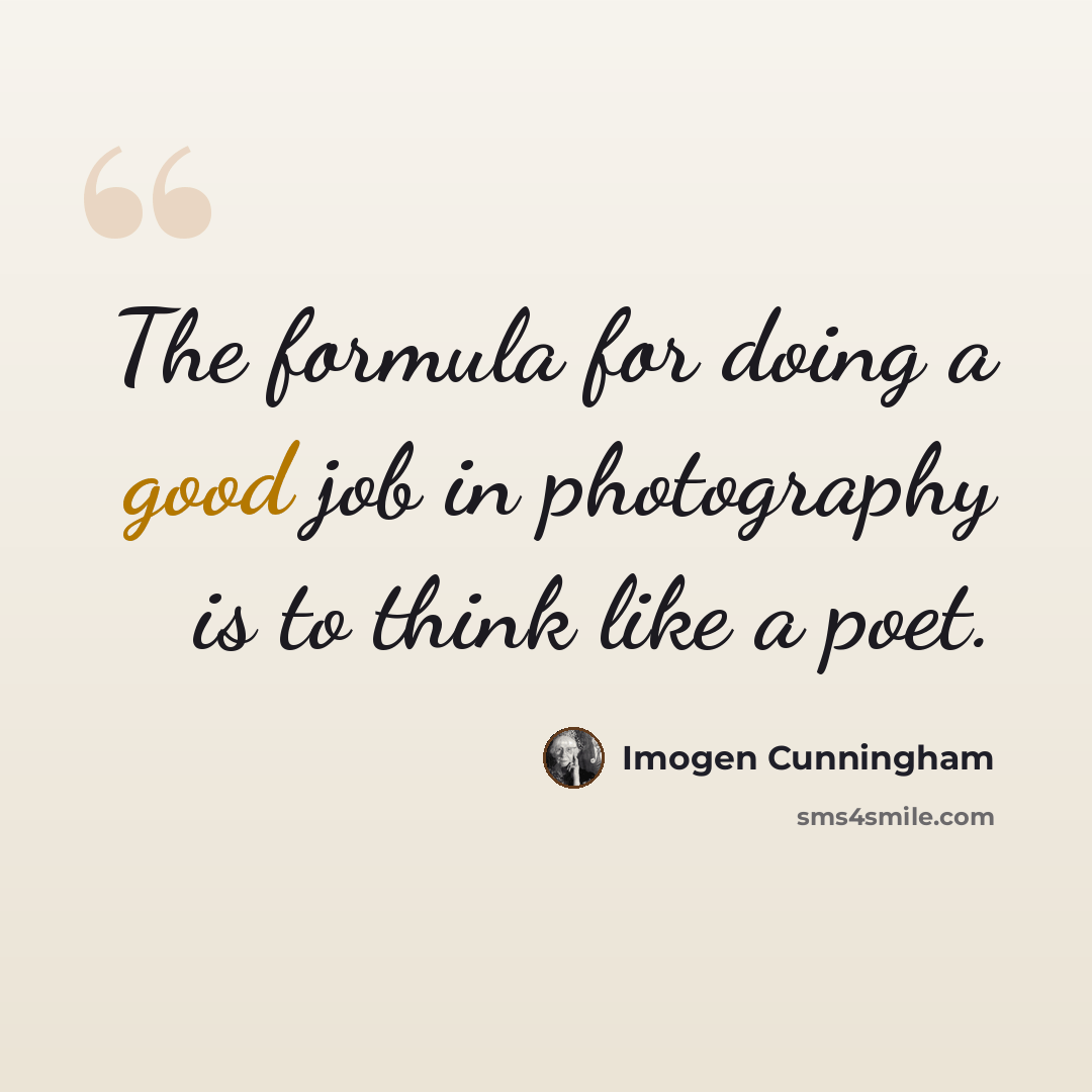 “The formula for doing a good job in photography is to think like a poet.” quote by Imogen Cunningham