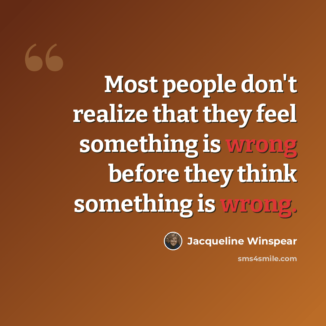 “Most people don't realize that they feel something is wrong before they think something is wrong.” quote by Jacqueline Winspear