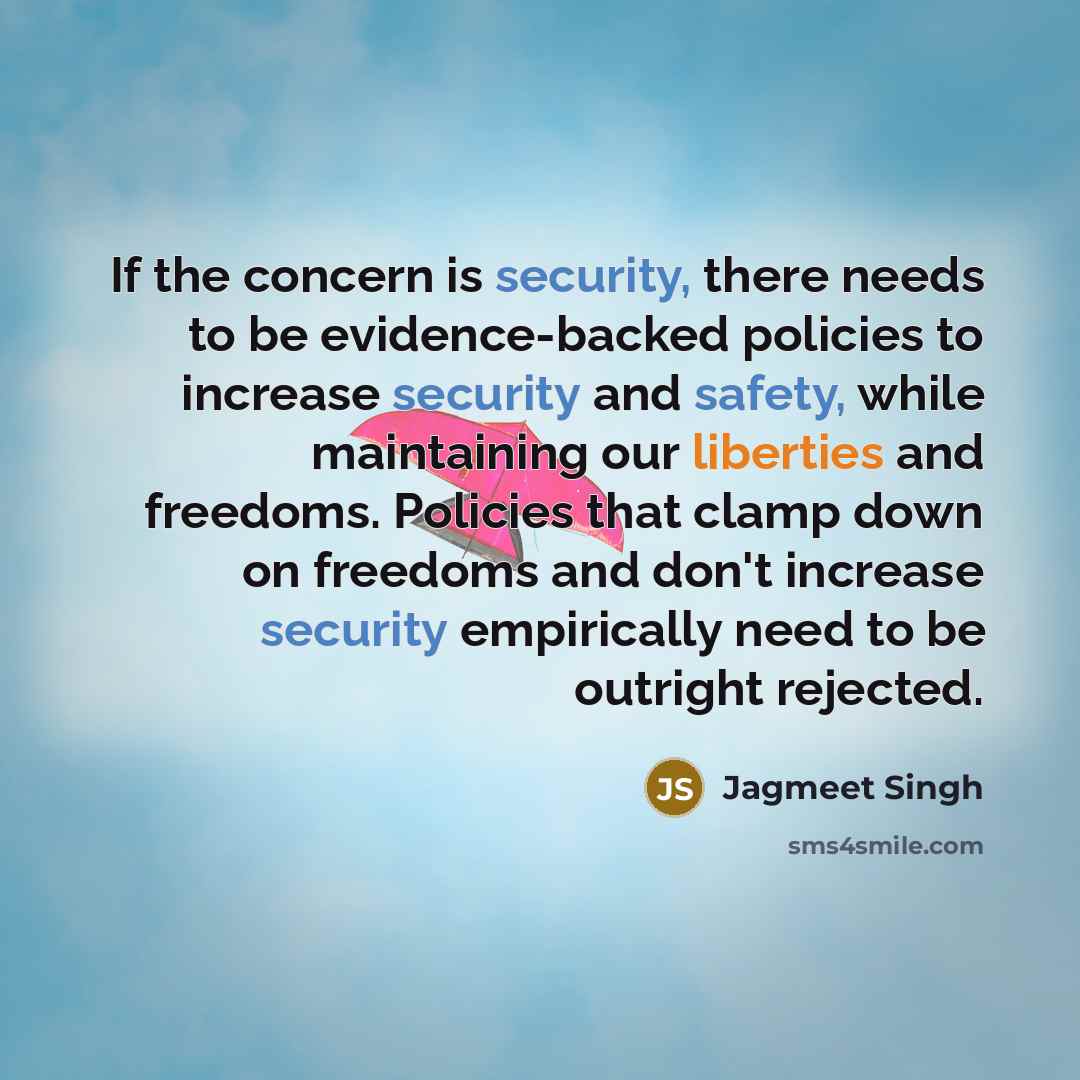 “If the concern is security, there needs to be evidence-backed policies to increase security and safety, while maintaining our liberties and freedoms. Policies that clamp down on freedoms and don't increase security empirically need to be outright rejected.” quote by Jagmeet Singh