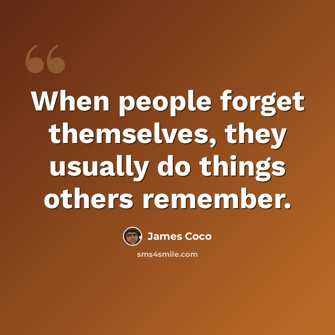 “When people forget themselves, they usually do things others remember.” quote by James Coco