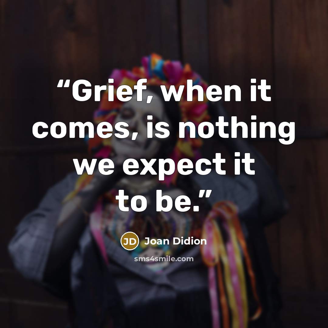 “Grief, when it comes, is nothing we expect it to be.” quote by Joan Didion