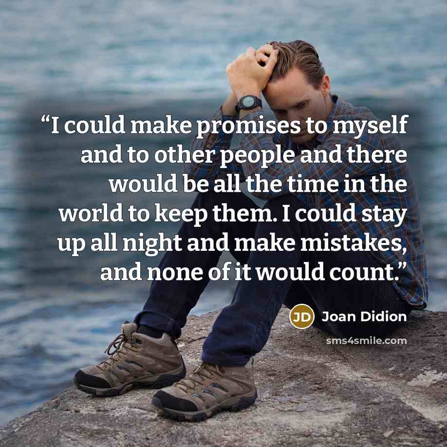“I could make promises to myself and to other people and there would be all the time in the world to keep them. I could stay up all night and make mistakes, and none of it would count.” quote by Joan Didion