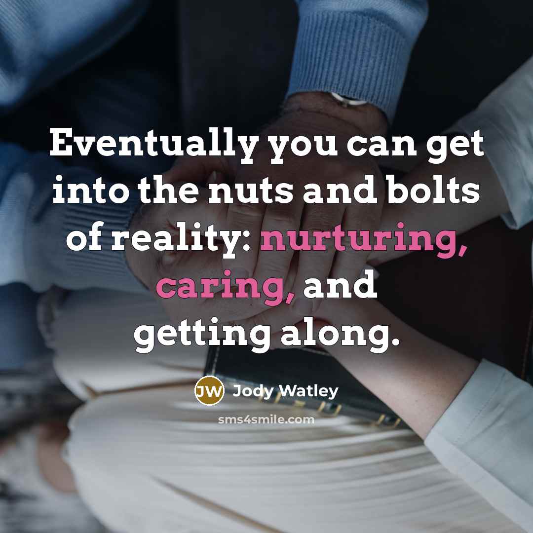 “Eventually you can get into the nuts and bolts of reality: nurturing, caring, and getting along.” quote by Jody Watley