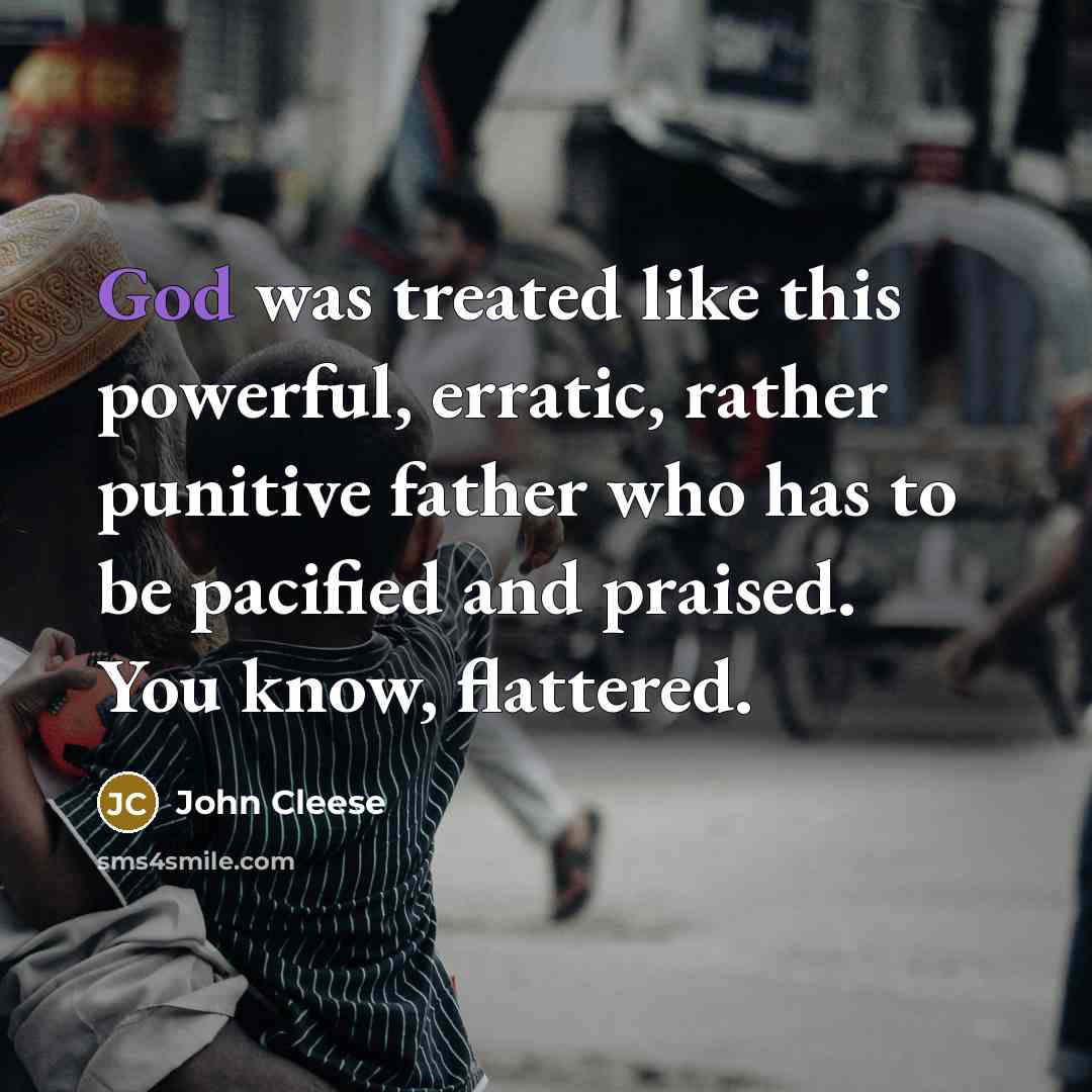 “God was treated like this powerful, erratic, rather punitive father who has to be pacified and praised. You know, flattered.” quote by John Cleese