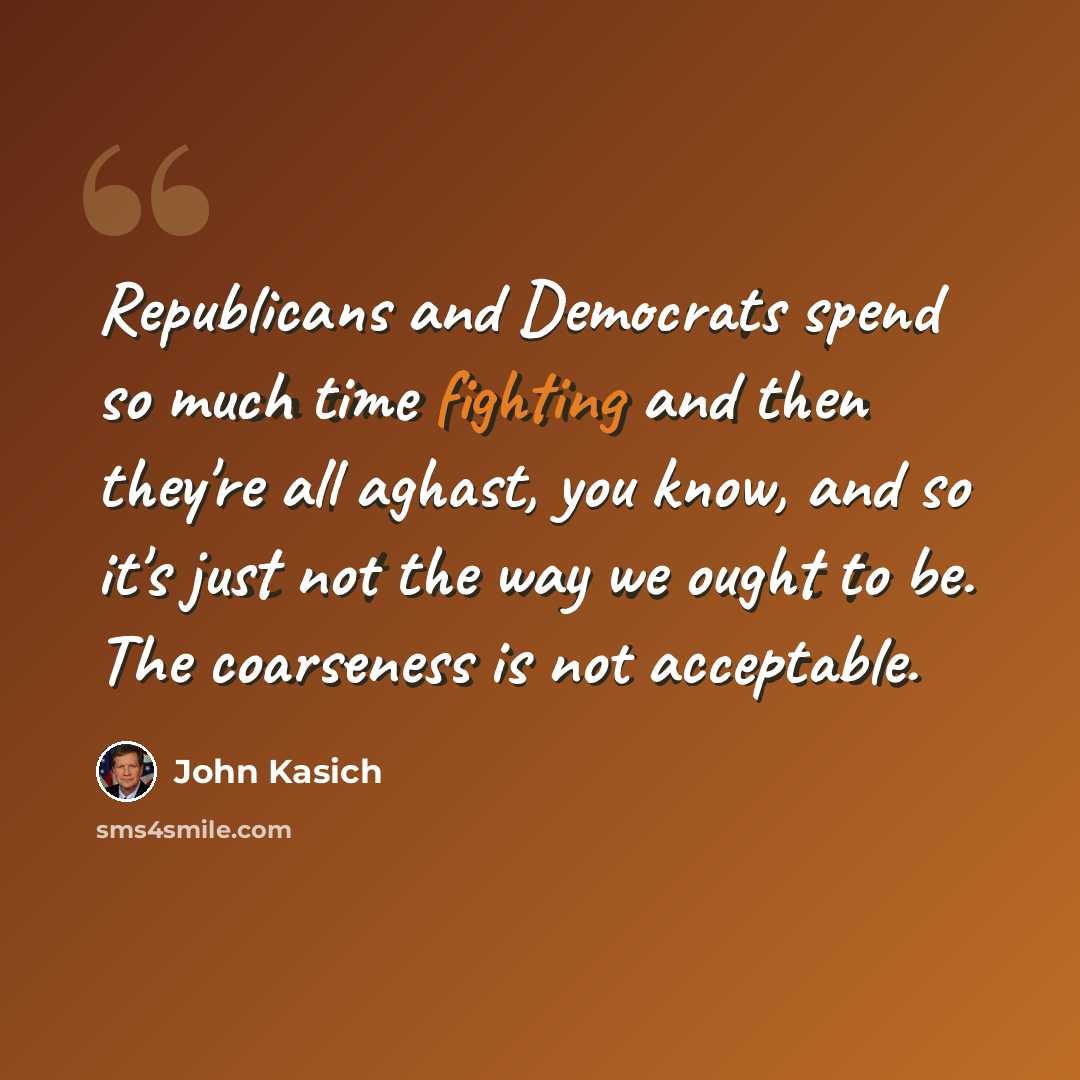 “Republicans and Democrats spend so much time fighting and then they're all aghast, you know, and so it's just not the way we ought to be. The coarseness is not acceptable.” quote by John Kasich