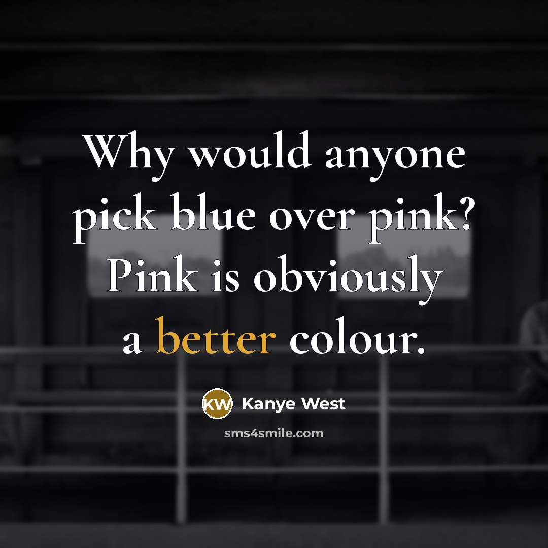 “Why would anyone pick blue over pink? Pink is obviously a better colour.” quote by Kanye West