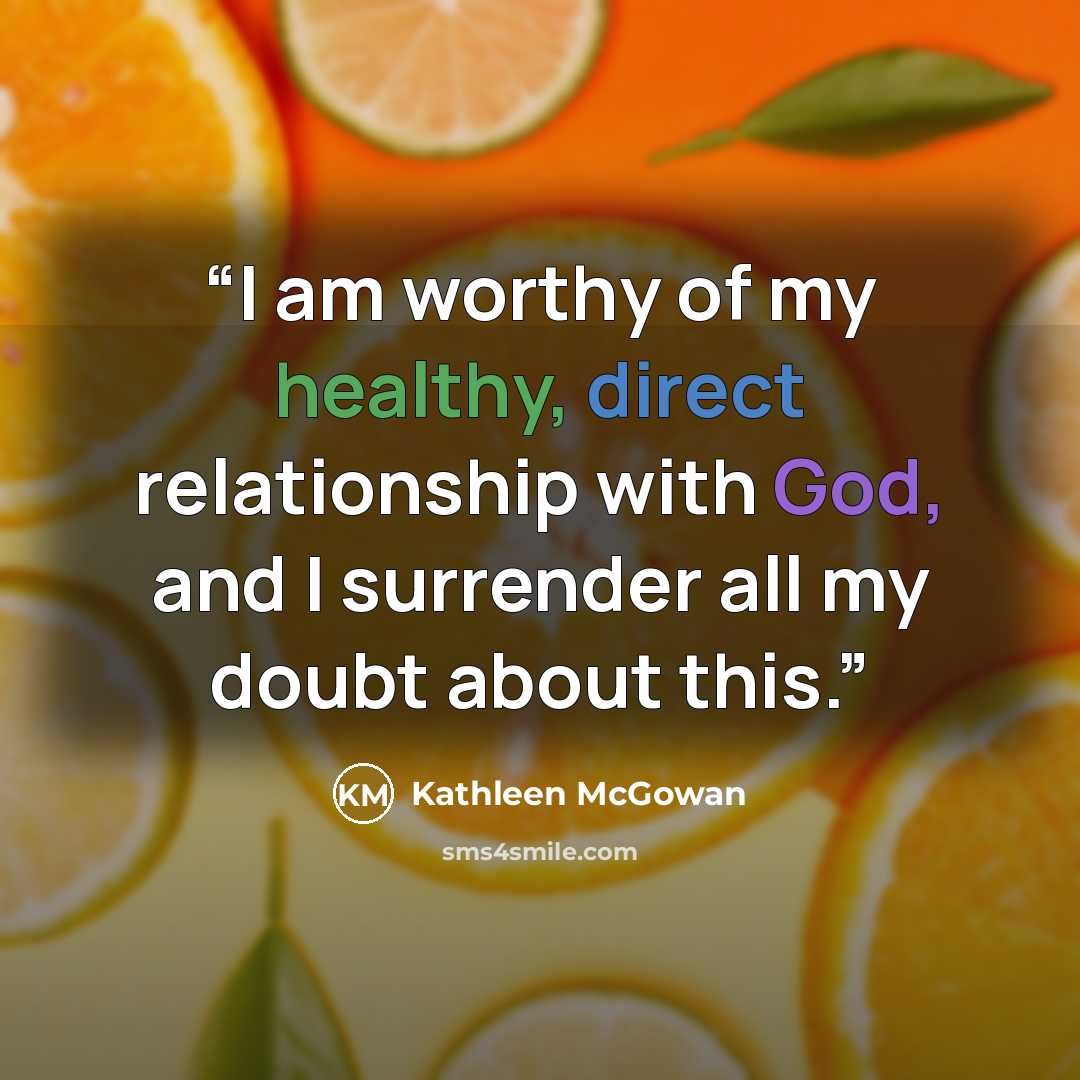 “I am worthy of my healthy, direct relationship with God, and I surrender all my doubt about this.” quote by Kathleen McGowan