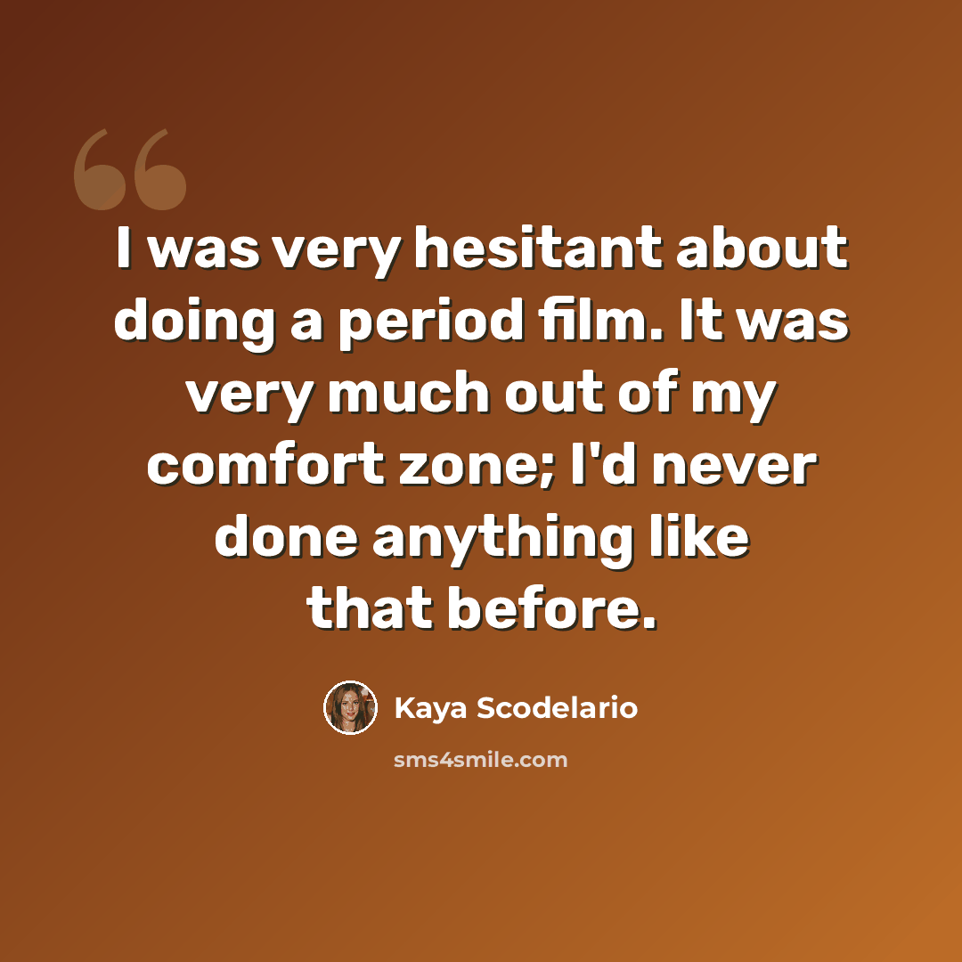 “I was very hesitant about doing a period film. It was very much out of my comfort zone; I'd never done anything like that before.” quote by Kaya Scodelario