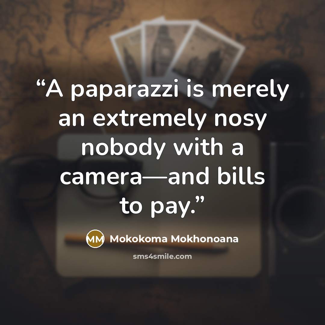 “A paparazzi is merely an extremely nosy nobody with a camera—and bills to pay.” quote by Mokokoma Mokhonoana
