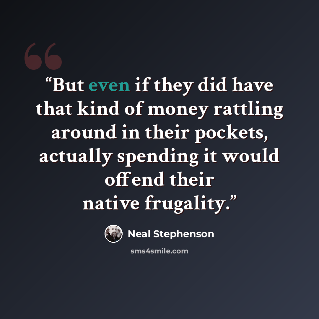 “But even if they did have that kind of money rattling around in their pockets, actually spending it would offend their native frugality.” quote by Neal Stephenson