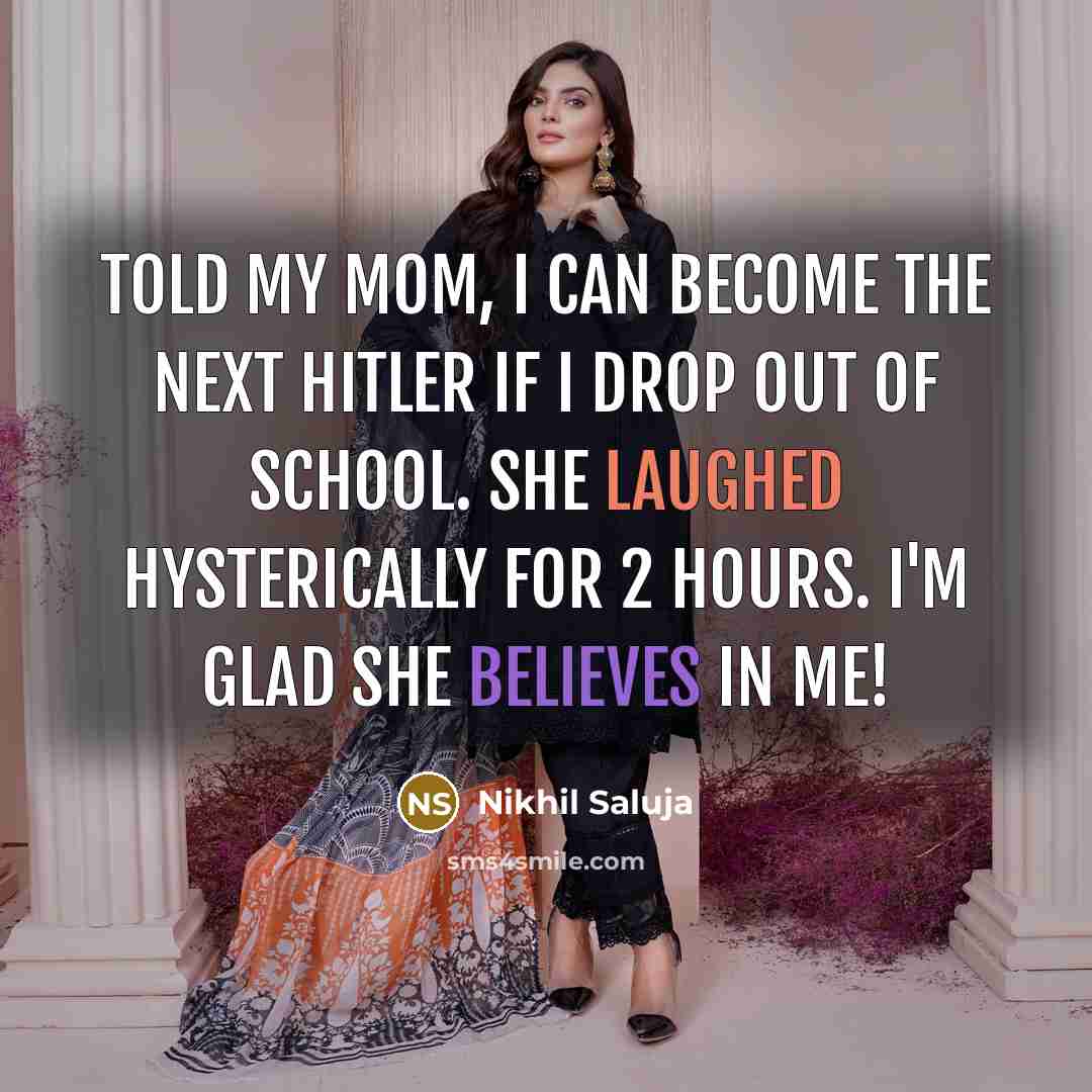 “Told my mom, I can become the next Hitler if I drop out of school. She laughed hysterically for 2 hours. I'm glad she believes in me!” quote by Nikhil Saluja