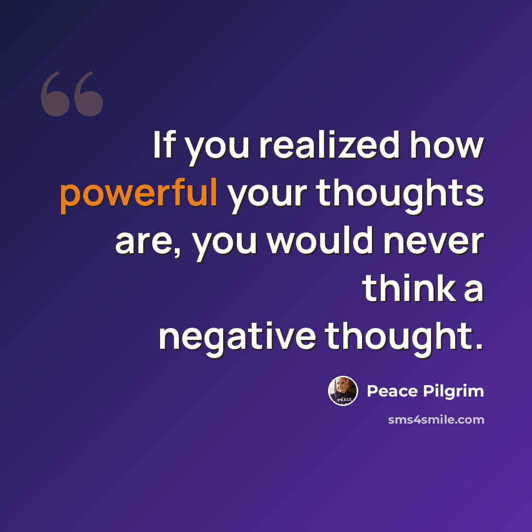 “If you realized how powerful your thoughts are, you would never think a negative thought.” quote by Peace Pilgrim