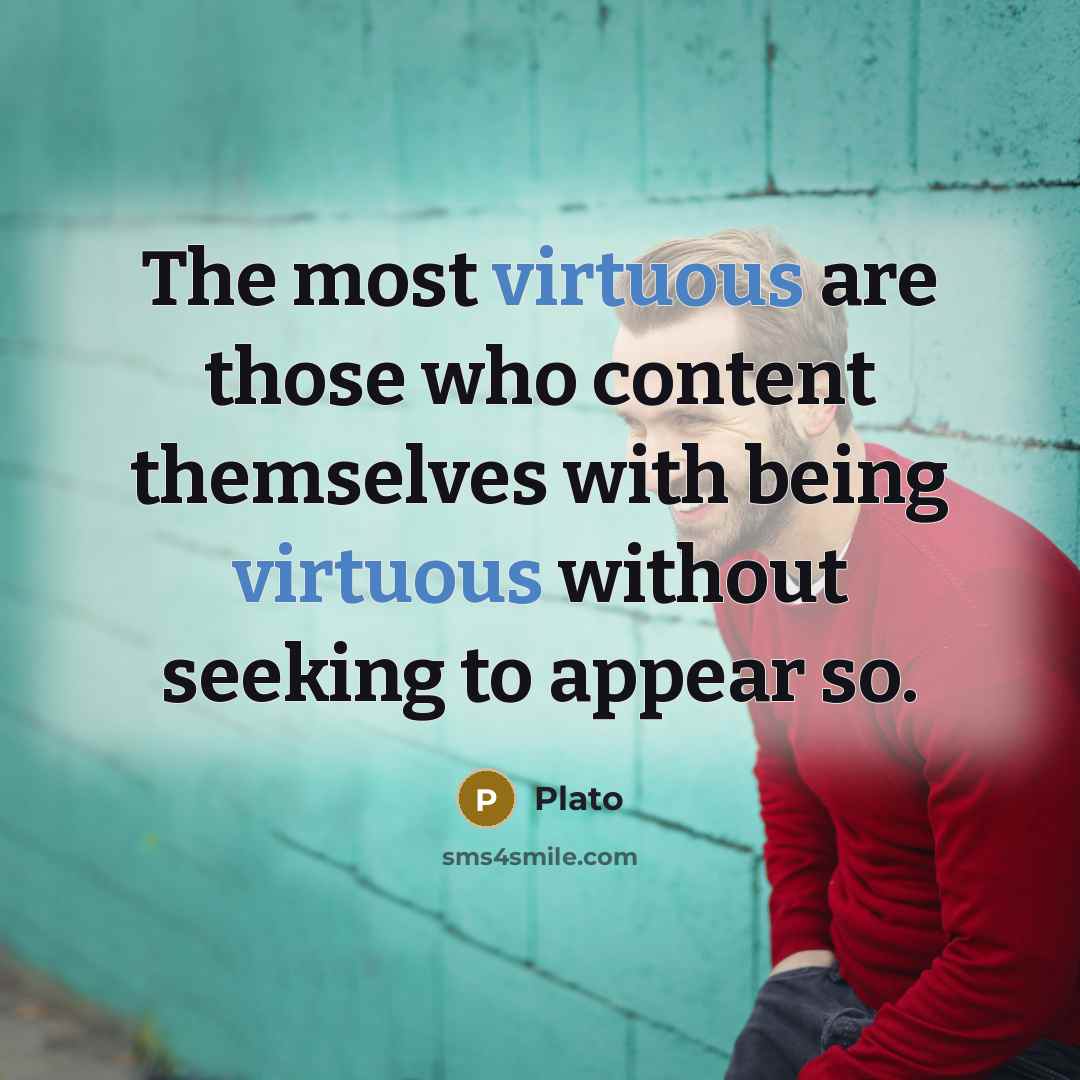 “The most virtuous are those who content themselves with being virtuous without seeking to appear so.” quote by Plato