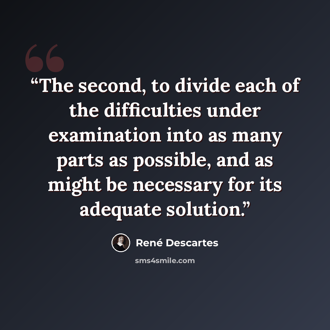 “The second, to divide each of the difficulties under examination into as many parts as possible, and as might be necessary for its adequate solution.” quote by René Descartes