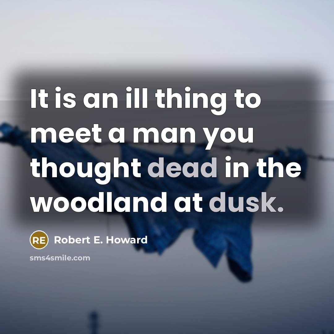 “It is an ill thing to meet a man you thought dead in the woodland at dusk.” quote by Robert E. Howard