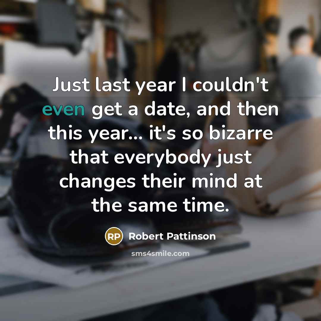 “Just last year I couldn't even get a date, and then this year… it's so bizarre that everybody just changes their mind at the same time.” quote by Robert Pattinson
