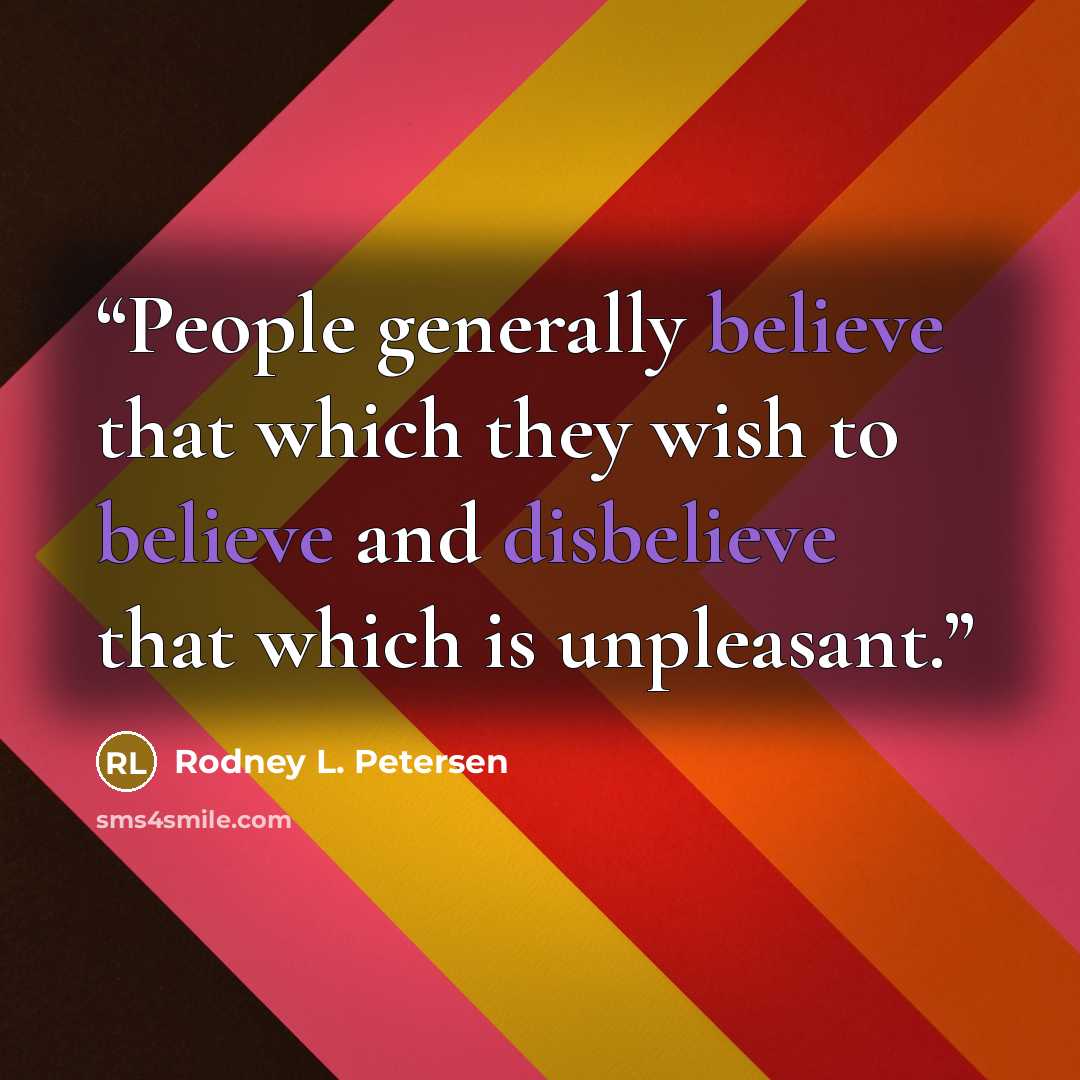 “People generally believe that which they wish to believe and disbelieve that which is unpleasant.” quote by Rodney L. Petersen