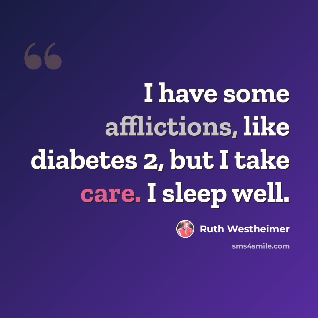 “I have some afflictions, like diabetes 2, but I take care. I sleep well.” quote by Ruth Westheimer