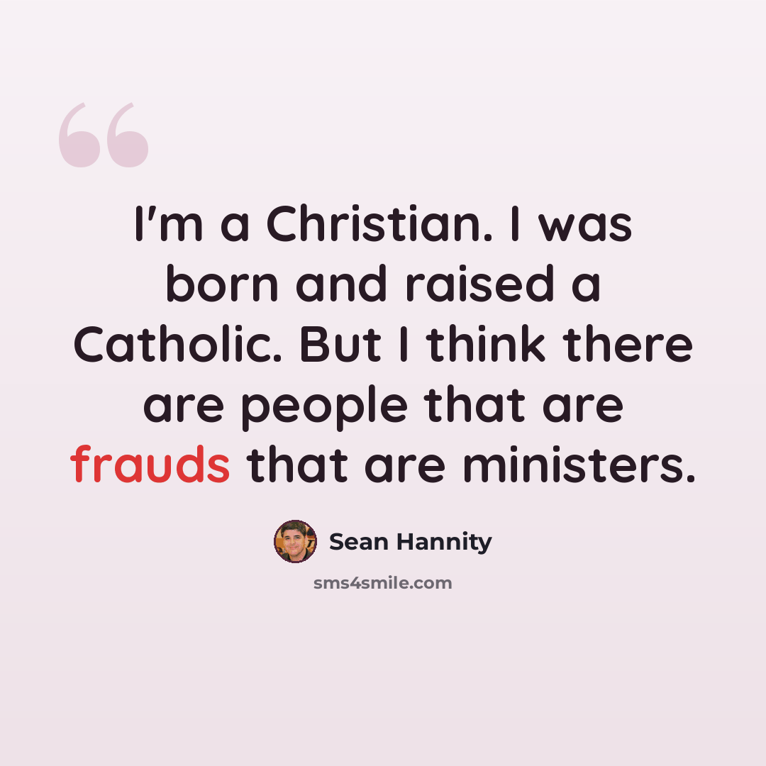 “I'm a Christian. I was born and raised a Catholic. But I think there are people that are frauds that are ministers.” quote by Sean Hannity