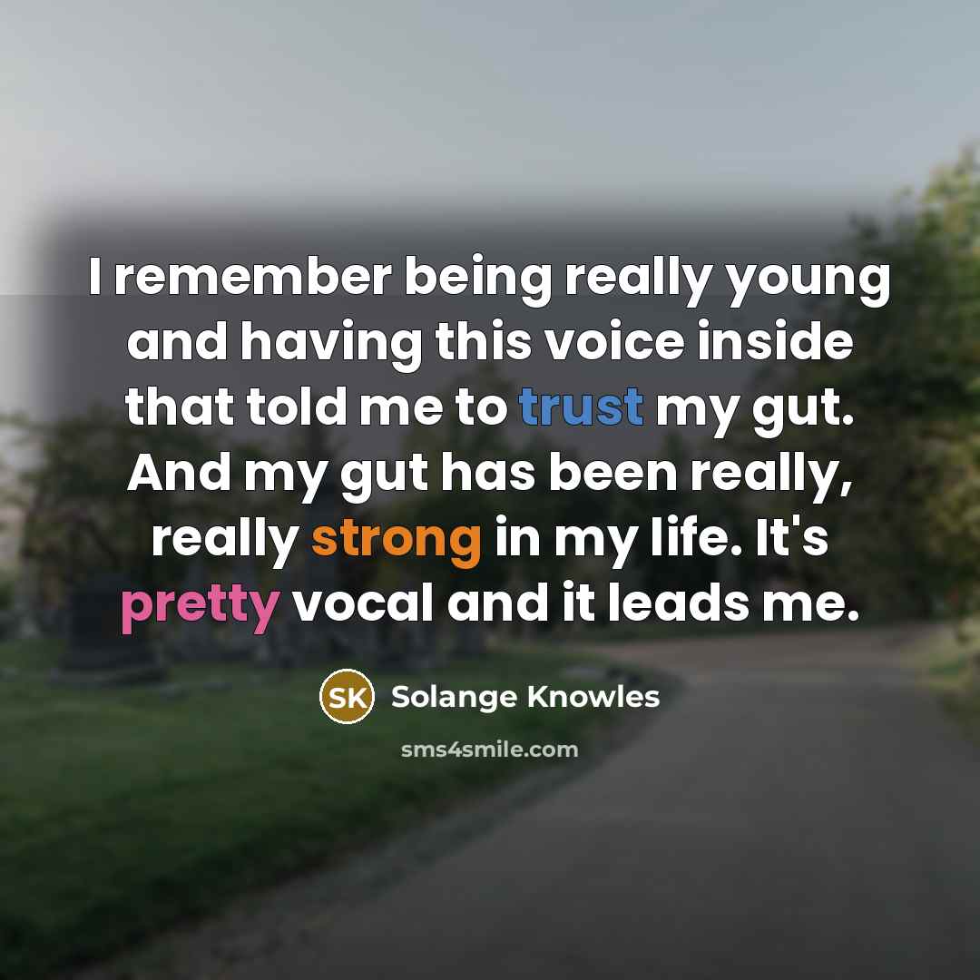 “I remember being really young and having this voice inside that told me to trust my gut. And my gut has been really, really strong in my life. It's pretty vocal and it leads me.” quote by Solange Knowles