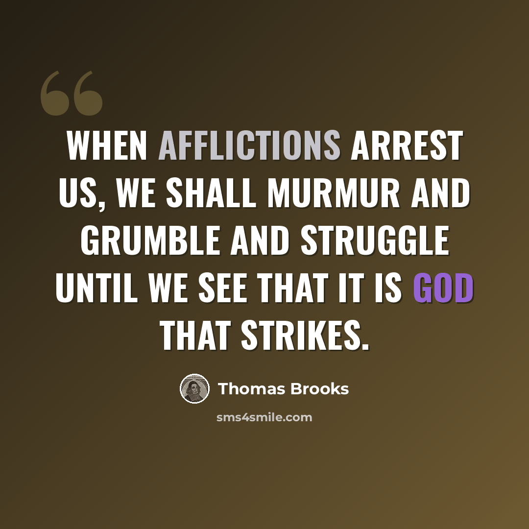“When afflictions arrest us, we shall murmur and grumble and struggle until we see that it is God that strikes.” quote by Thomas Brooks