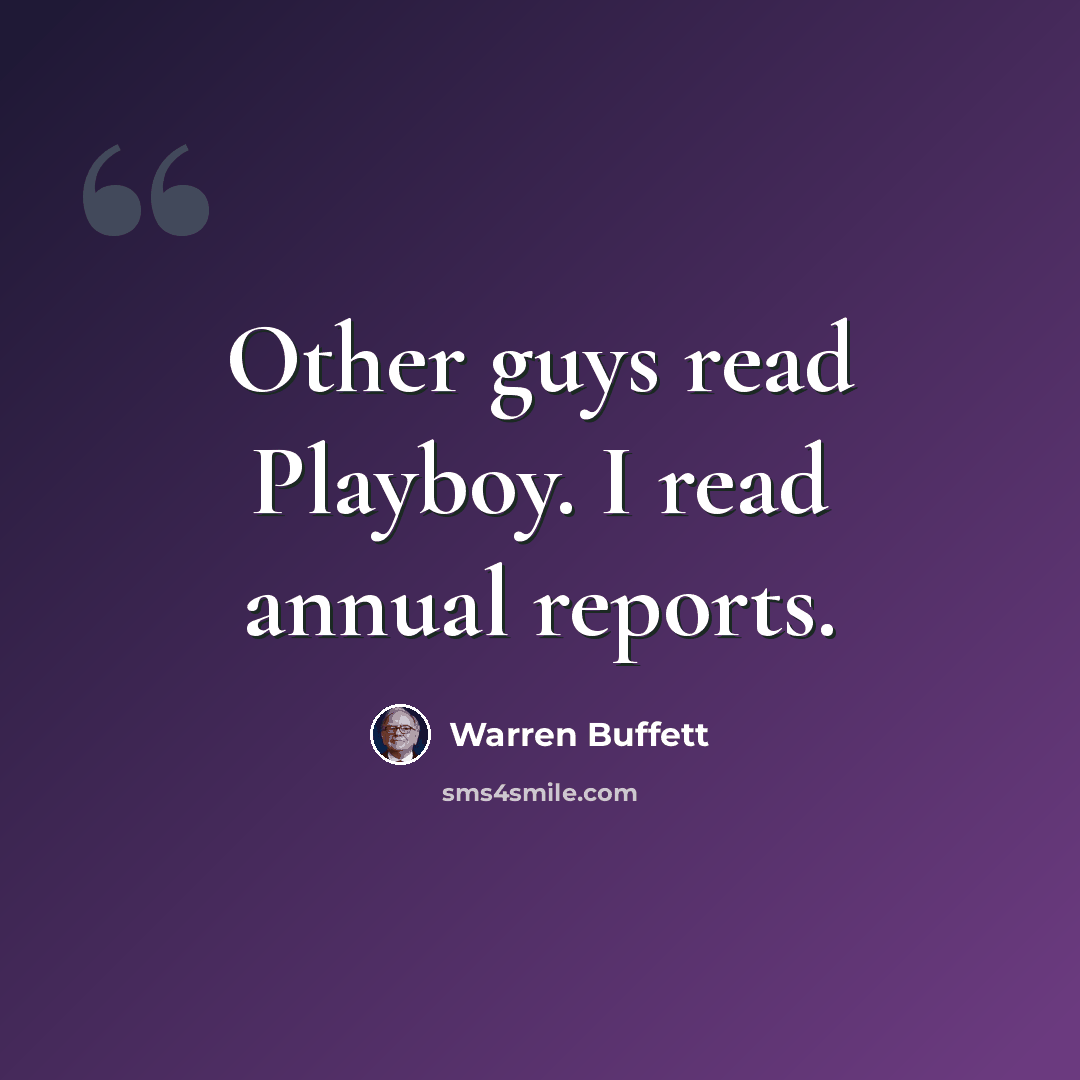 “Other guys read Playboy. I read annual reports.” quote by Warren Buffett