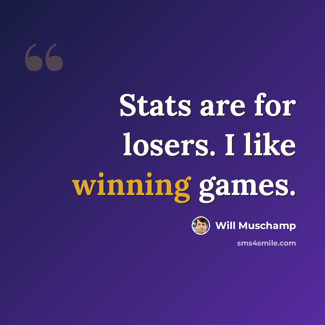 “Stats are for losers. I like winning games.” quote by Will Muschamp