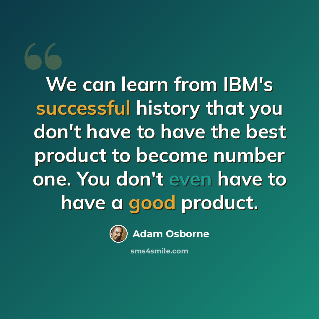 “We can learn from IBM's successful history that you don't have to have the best product to become number one. You don't even have to have a good product.” quote by Adam Osborne