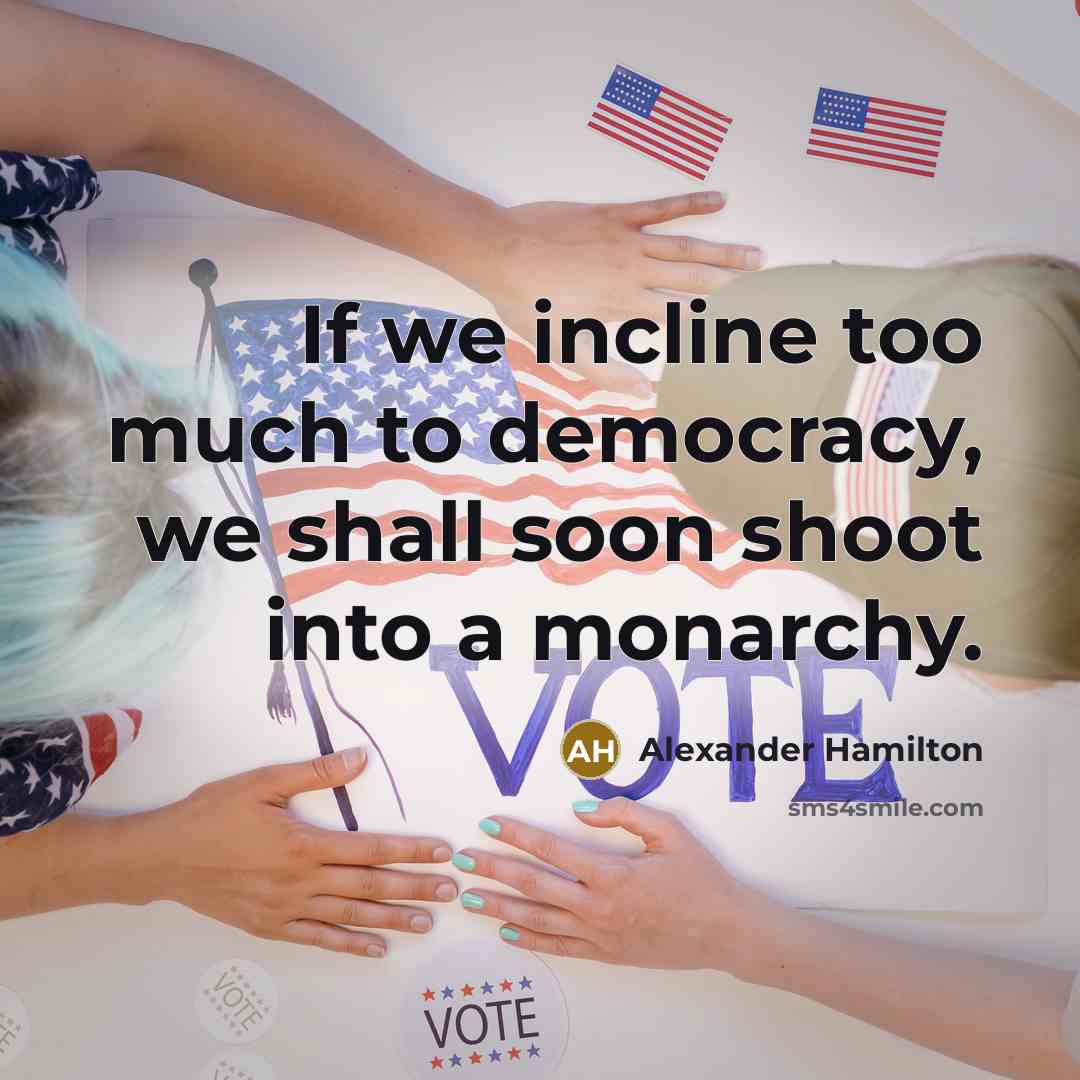 “If we incline too much to democracy, we shall soon shoot into a monarchy.” quote by Alexander Hamilton