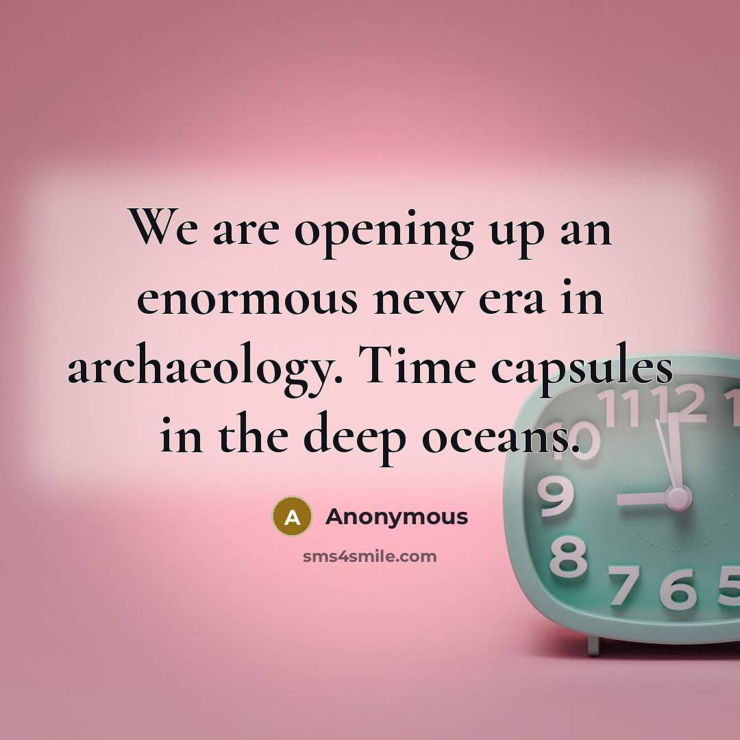 “We are opening up an enormous new era in archaeology. Time capsules in the deep oceans.” quote by Anonymous