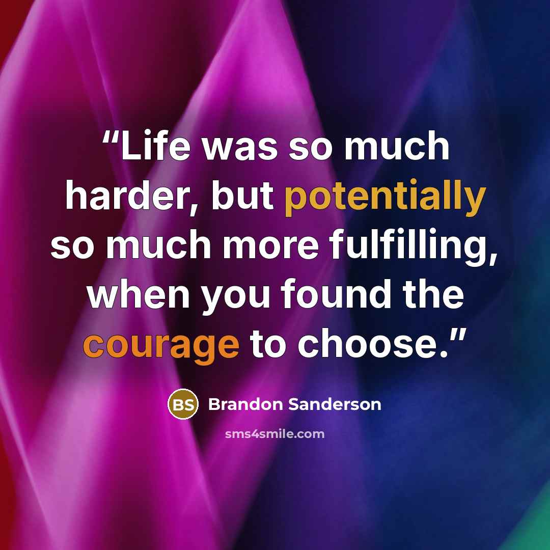 “Life was so much harder, but potentially so much more fulfilling, when you found the courage to choose.” quote by Brandon Sanderson