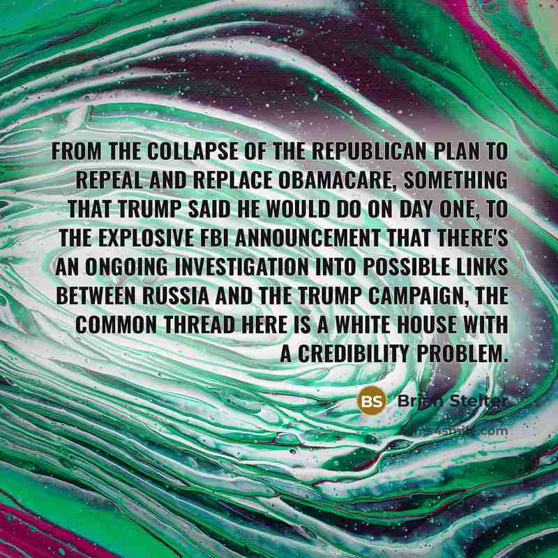 “From the collapse of the Republican plan to repeal and replace Obamacare, something that Trump said he would do on day one, to the explosive FBI announcement that there's an ongoing investigation into possible links between Russia and the Trump campaign, the common thread here is a White House…” quote by Brian Stelter