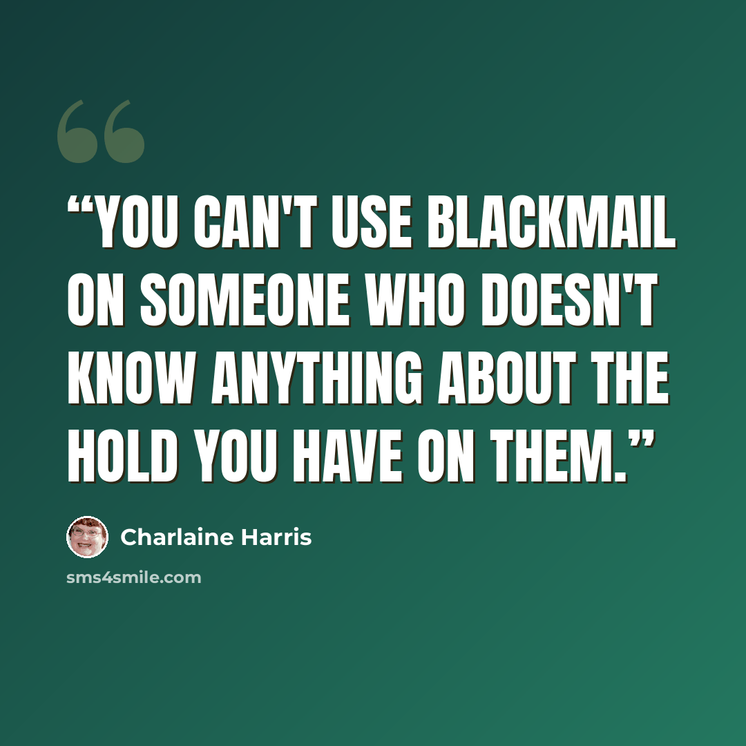 “You can't use blackmail on someone who doesn't know anything about the hold you have on them.” quote by Charlaine Harris