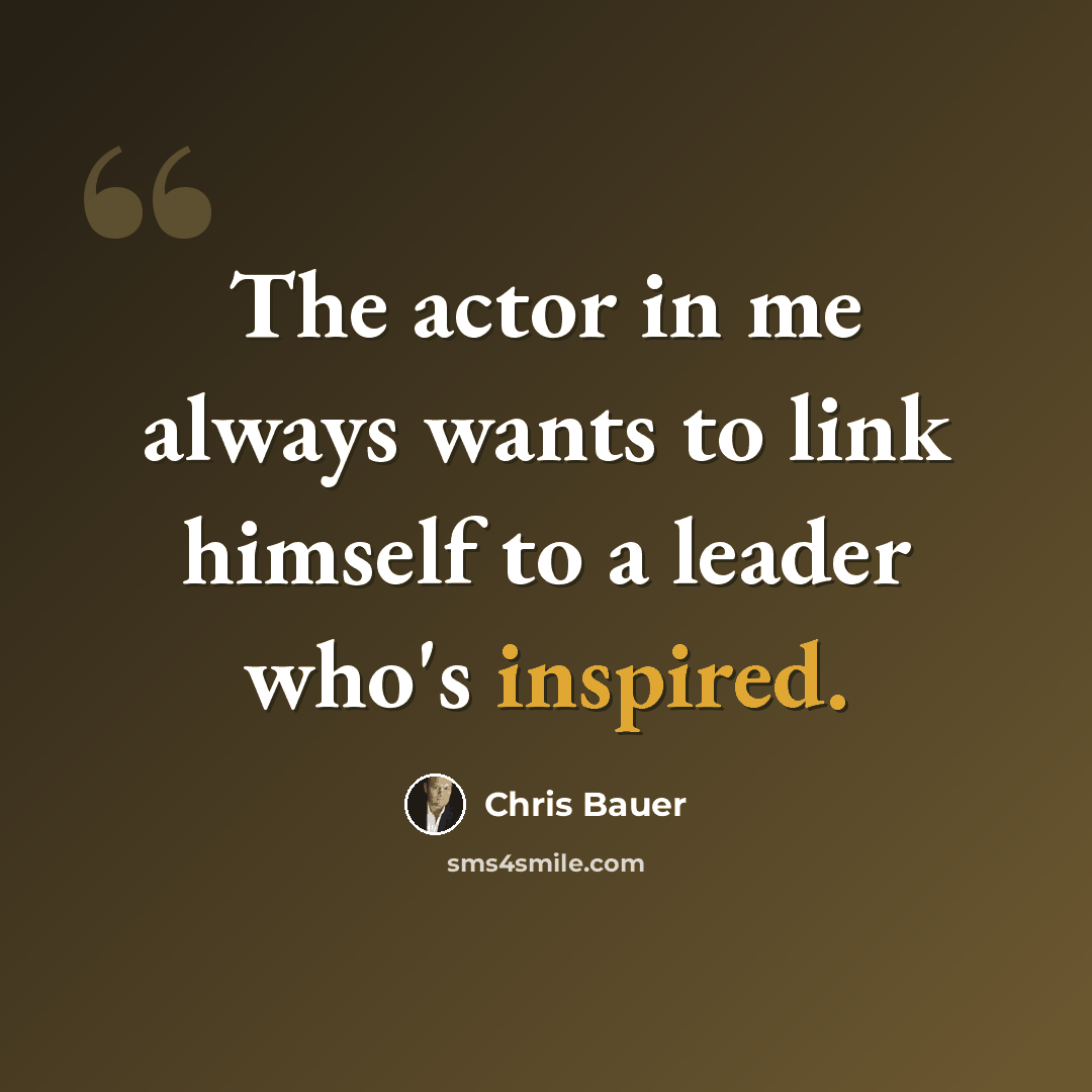 “The actor in me always wants to link himself to a leader who's inspired.” quote by Chris Bauer