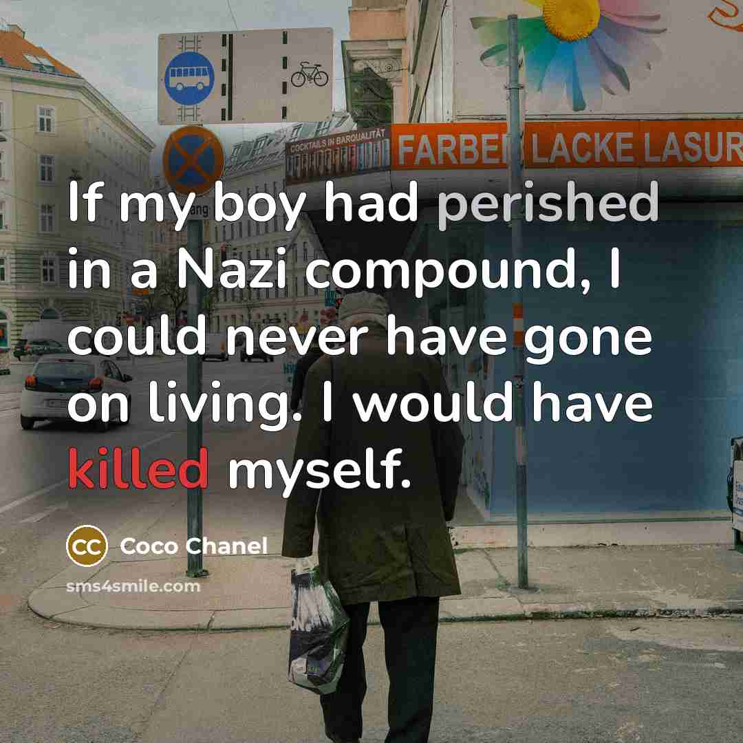 “If my boy had perished in a Nazi compound, I could never have gone on living. I would have killed myself.” quote by Coco Chanel